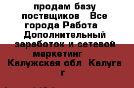 продам базу поствщиков - Все города Работа » Дополнительный заработок и сетевой маркетинг   . Калужская обл.,Калуга г.